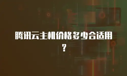 腾讯云主机价格多少合适用？