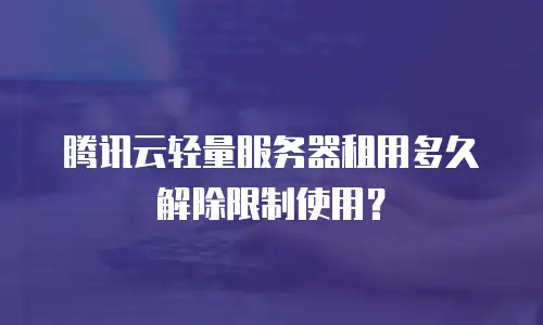 腾讯云轻量服务器租用多久解除限制使用？