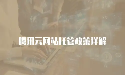 腾讯云网站托管政策详解