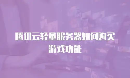 腾讯云轻量服务器如何购买游戏功能