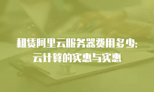 租赁阿里云服务器费用多少：云计算的实惠与实惠
