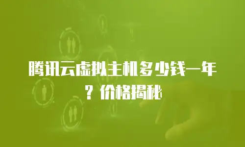 腾讯云虚拟主机多少钱一年？价格揭秘
