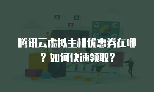 腾讯云虚拟主机优惠券在哪？如何快速领取？
