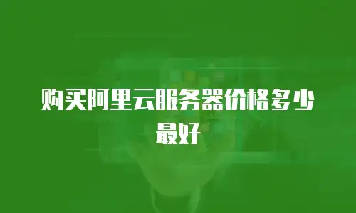 购买阿里云服务器价格多少最好