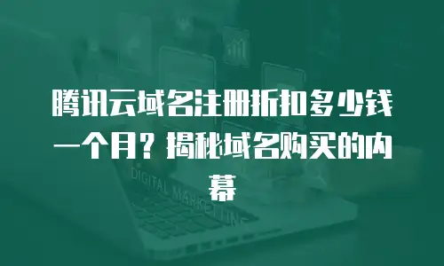 腾讯云域名注册折扣多少钱一个月？揭秘域名购买的内幕