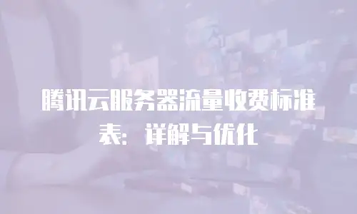 腾讯云服务器流量收费标准表：详解与优化