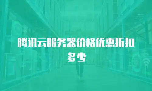 腾讯云服务器价格优惠折扣多少