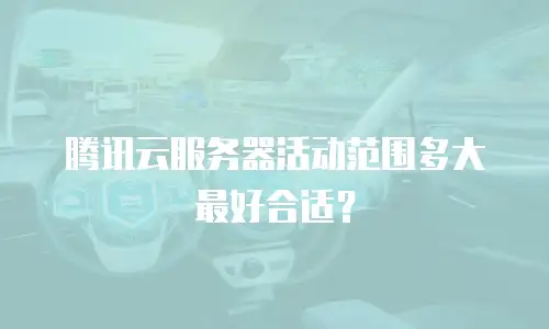 腾讯云服务器活动范围多大最好合适？
