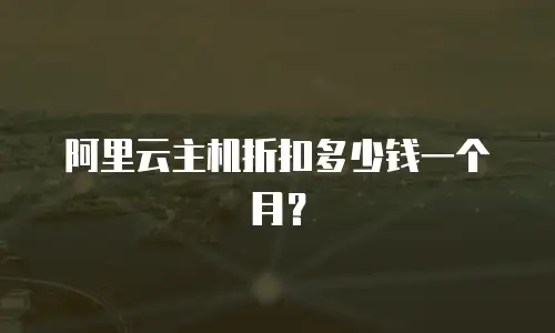 阿里云主机折扣多少钱一个月？
