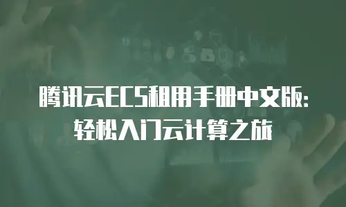 腾讯云ECS租用手册中文版：轻松入门云计算之旅