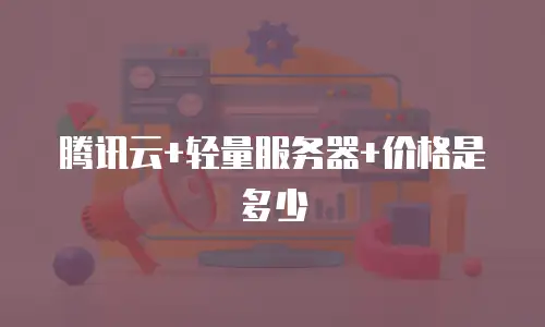 腾讯云+轻量服务器+价格是多少