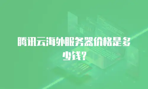 腾讯云海外服务器价格是多少钱？