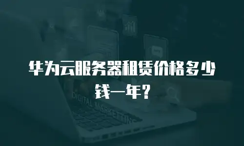 华为云服务器租赁价格多少钱一年？