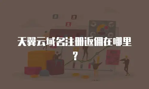 天翼云域名注册返佣在哪里？