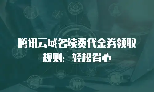 腾讯云域名续费代金券领取规则：轻松省心