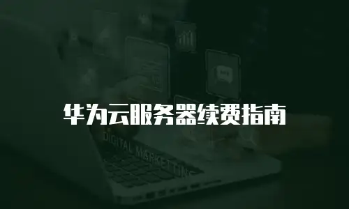 华为云服务器续费指南