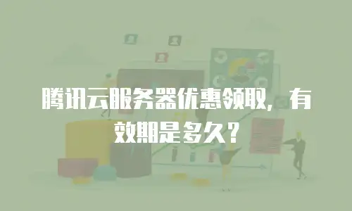 腾讯云服务器优惠领取，有效期是多久？