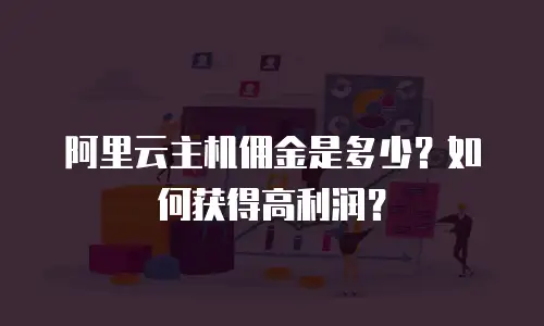 阿里云主机佣金是多少？如何获得高利润？