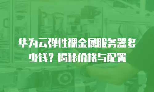 华为云弹性裸金属服务器多少钱？揭秘价格与配置