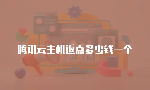 腾讯云主机返点多少钱一个