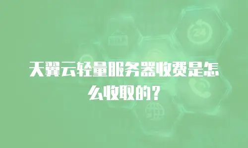 天翼云轻量服务器收费是怎么收取的？