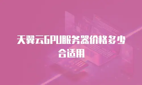 天翼云GPU服务器价格多少合适用