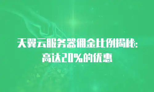 天翼云服务器佣金比例揭秘：高达20%的优惠