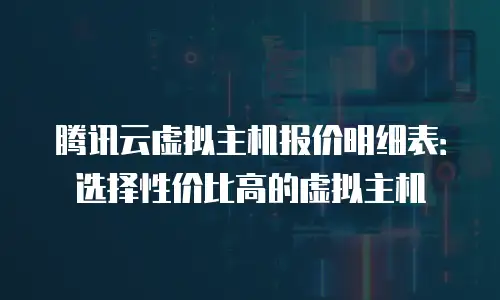 腾讯云虚拟主机报价明细表：选择性价比高的虚拟主机
