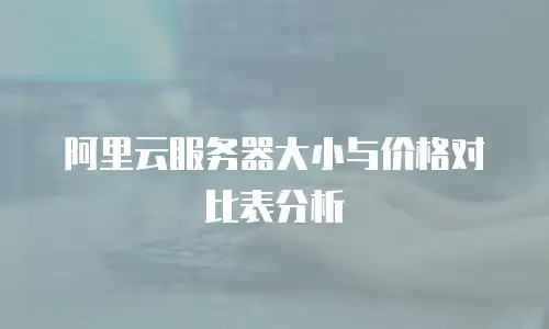 阿里云服务器大小与价格对比表分析