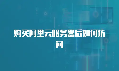 购买阿里云服务器后如何访问