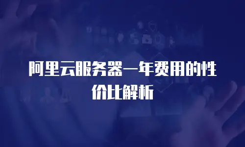阿里云服务器一年费用的性价比解析