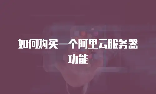 如何购买一个阿里云服务器功能
