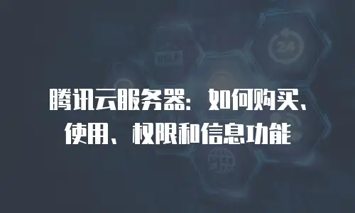 腾讯云服务器：如何购买、使用、权限和信息功能