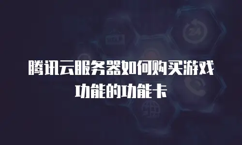 腾讯云服务器如何购买游戏功能的功能卡
