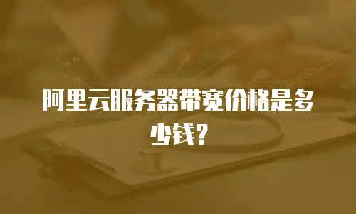 阿里云服务器带宽价格是多少钱？