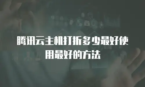 腾讯云主机打折多少最好使用最好的方法