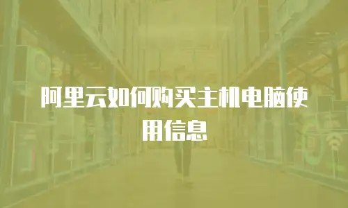 阿里云如何购买主机电脑使用信息