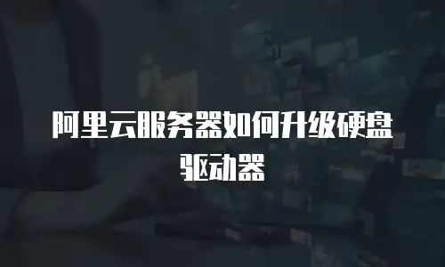阿里云服务器如何升级硬盘驱动器