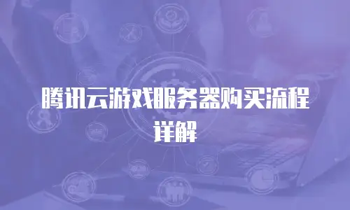 腾讯云游戏服务器购买流程详解