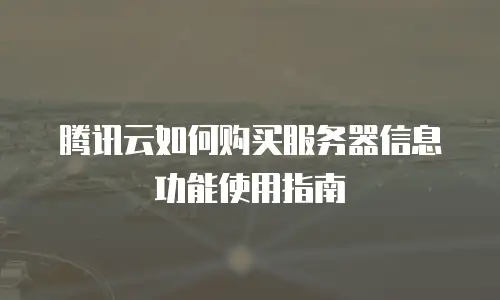 腾讯云如何购买服务器信息功能使用指南