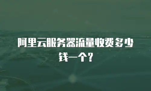 阿里云服务器流量收费多少钱一个？