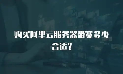 购买阿里云服务器带宽多少合适？