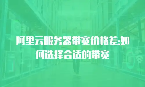 阿里云服务器带宽价格差:如何选择合适的带宽