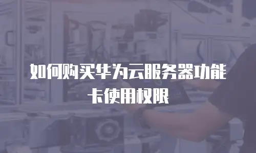 如何购买华为云服务器功能卡使用权限