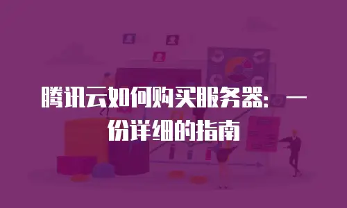 腾讯云如何购买服务器：一份详细的指南