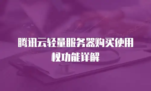 腾讯云轻量服务器购买使用权功能详解