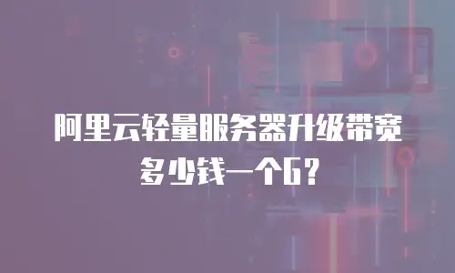 阿里云轻量服务器升级带宽多少钱一个G？