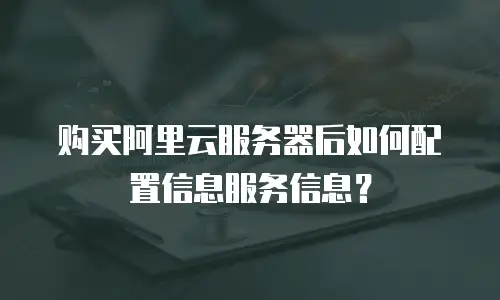 购买阿里云服务器后如何配置信息服务信息？