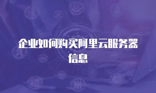 企业如何购买阿里云服务器信息