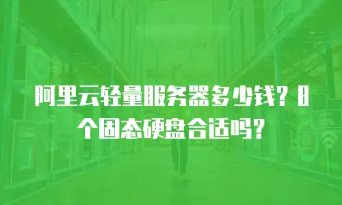 阿里云轻量服务器多少钱？8个固态硬盘合适吗？